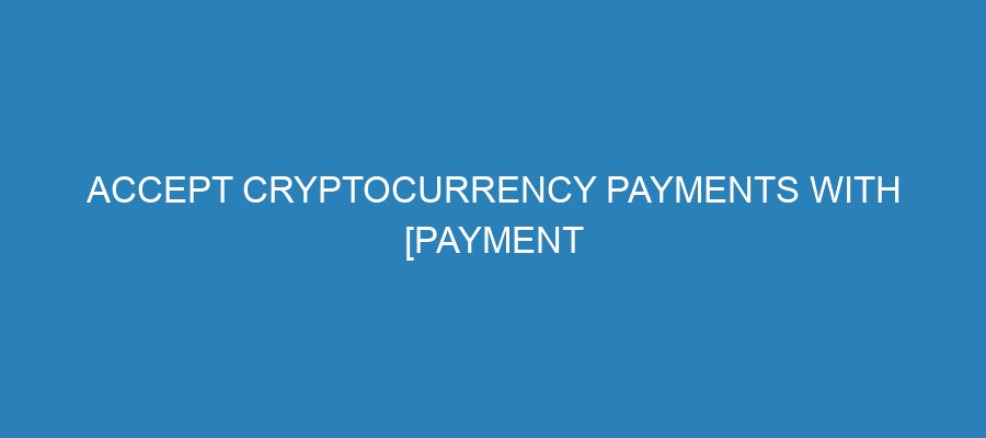 Accept Cryptocurrency Payments with [Payment Processor Name]